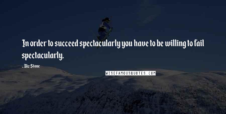 Biz Stone Quotes: In order to succeed spectacularly you have to be willing to fail spectacularly.