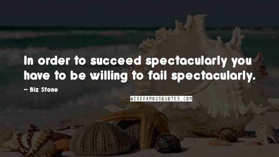 Biz Stone Quotes: In order to succeed spectacularly you have to be willing to fail spectacularly.