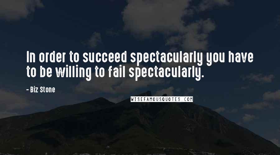 Biz Stone Quotes: In order to succeed spectacularly you have to be willing to fail spectacularly.