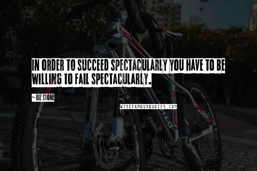 Biz Stone Quotes: In order to succeed spectacularly you have to be willing to fail spectacularly.