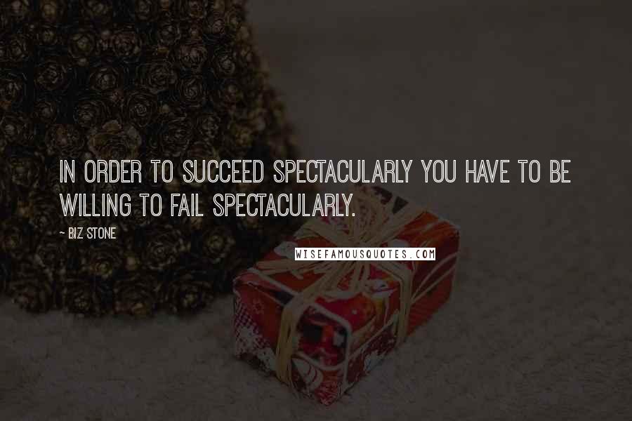 Biz Stone Quotes: In order to succeed spectacularly you have to be willing to fail spectacularly.