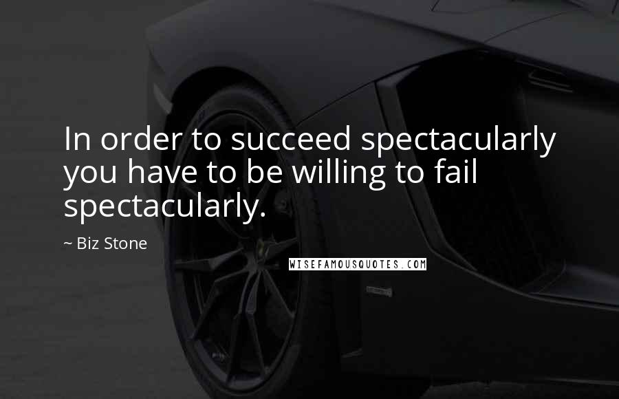 Biz Stone Quotes: In order to succeed spectacularly you have to be willing to fail spectacularly.