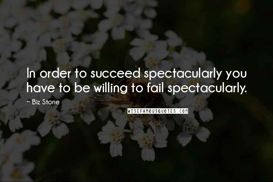 Biz Stone Quotes: In order to succeed spectacularly you have to be willing to fail spectacularly.