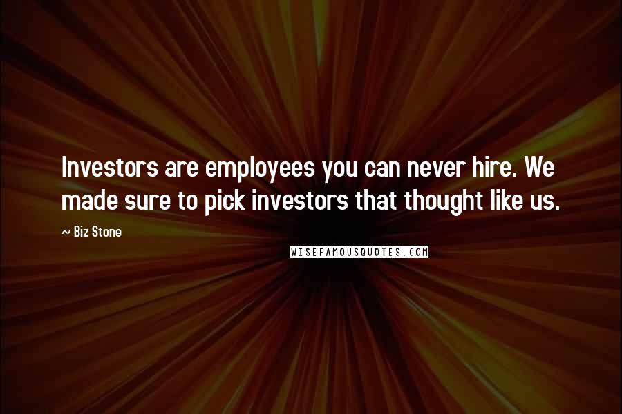 Biz Stone Quotes: Investors are employees you can never hire. We made sure to pick investors that thought like us.