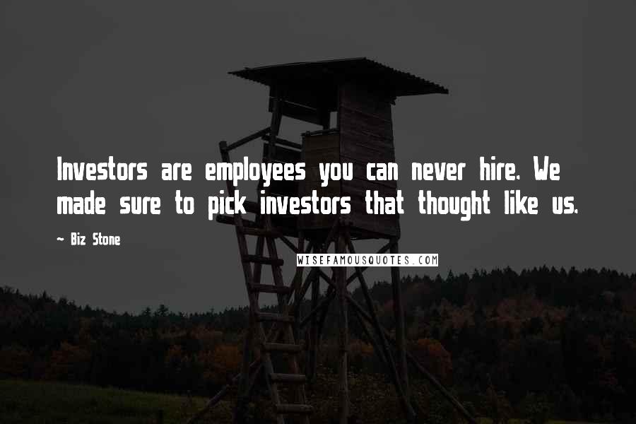 Biz Stone Quotes: Investors are employees you can never hire. We made sure to pick investors that thought like us.