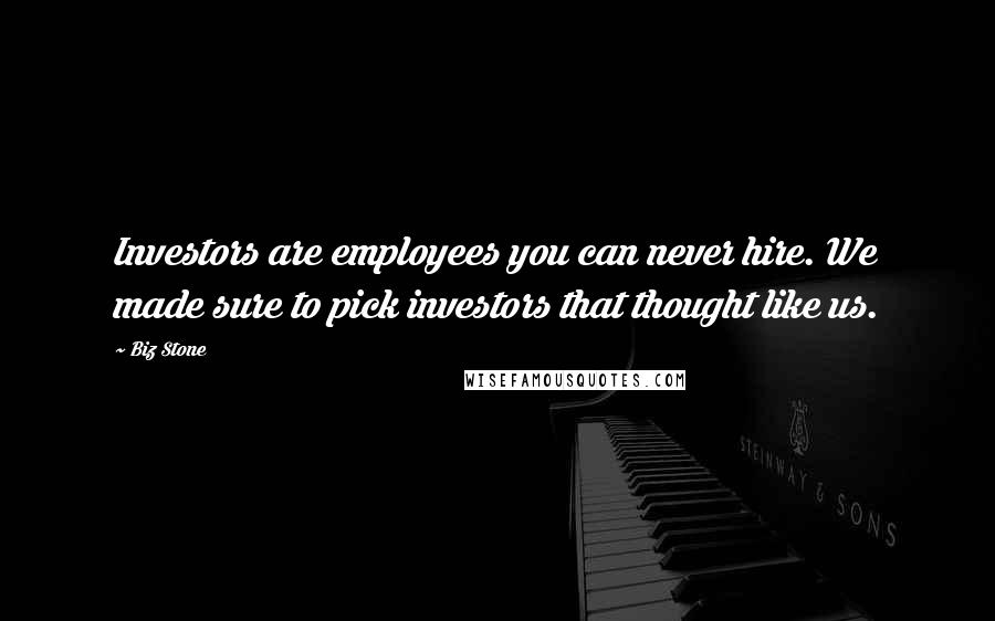 Biz Stone Quotes: Investors are employees you can never hire. We made sure to pick investors that thought like us.