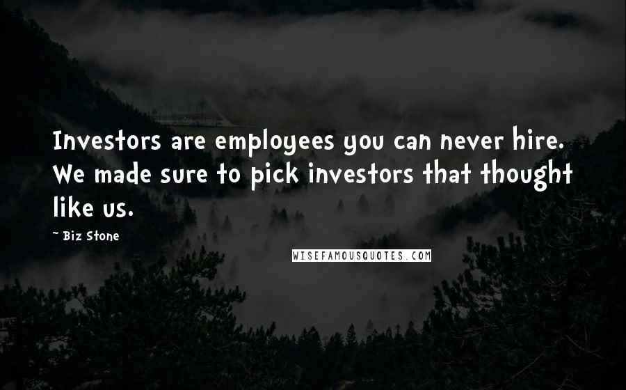 Biz Stone Quotes: Investors are employees you can never hire. We made sure to pick investors that thought like us.