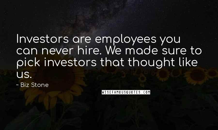 Biz Stone Quotes: Investors are employees you can never hire. We made sure to pick investors that thought like us.