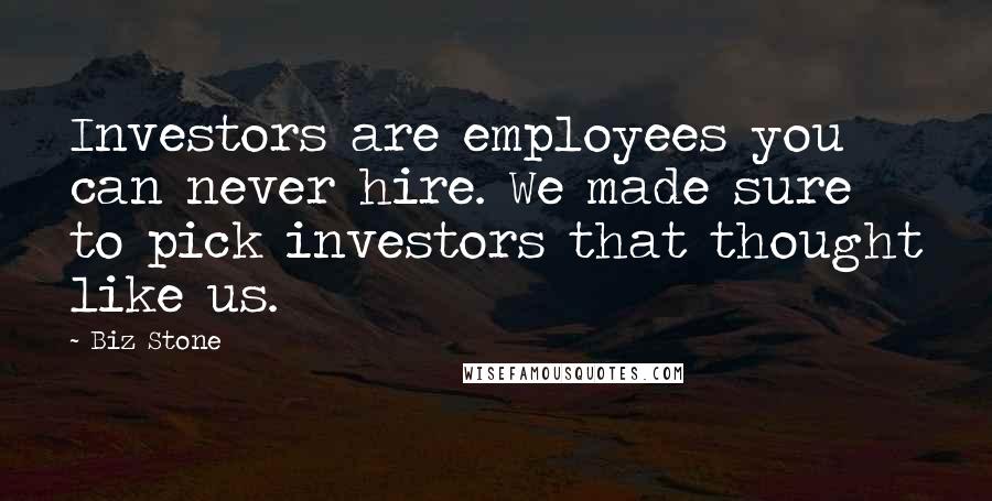 Biz Stone Quotes: Investors are employees you can never hire. We made sure to pick investors that thought like us.