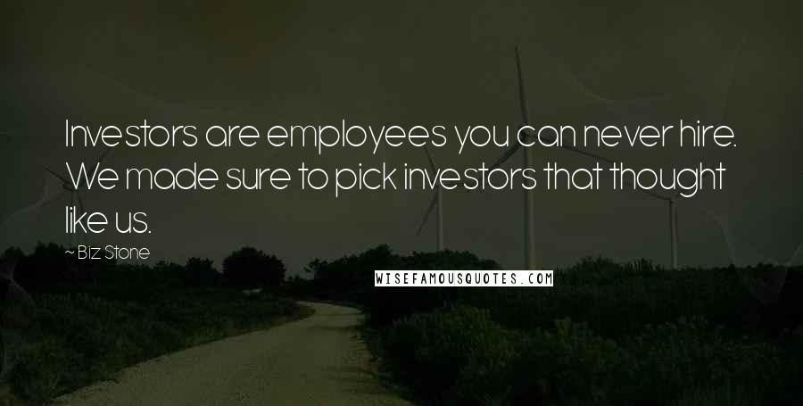Biz Stone Quotes: Investors are employees you can never hire. We made sure to pick investors that thought like us.