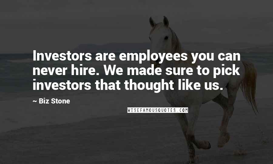 Biz Stone Quotes: Investors are employees you can never hire. We made sure to pick investors that thought like us.