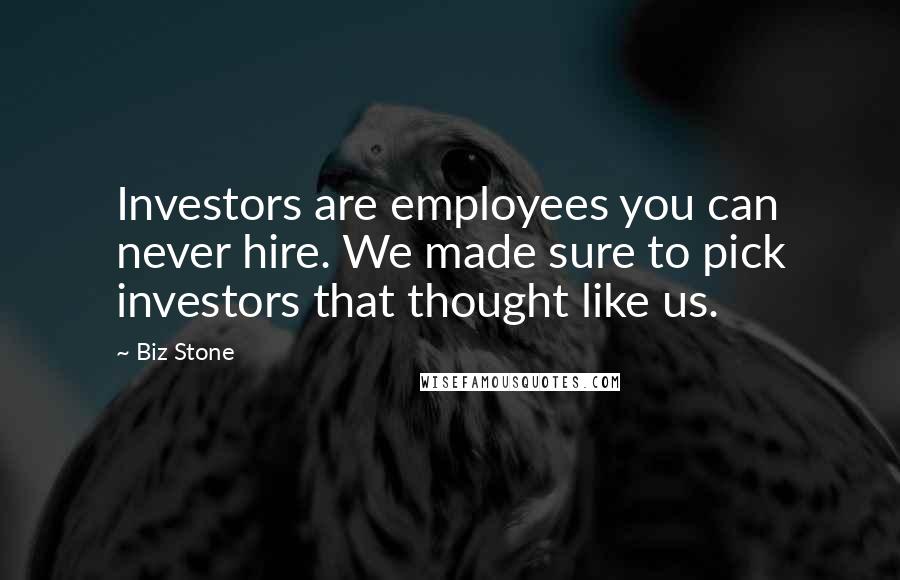 Biz Stone Quotes: Investors are employees you can never hire. We made sure to pick investors that thought like us.