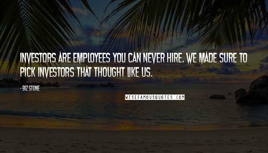 Biz Stone Quotes: Investors are employees you can never hire. We made sure to pick investors that thought like us.