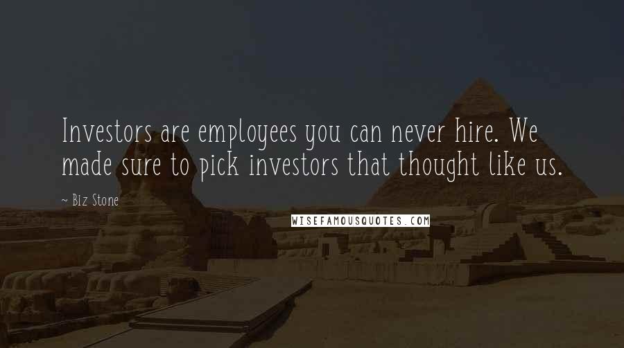 Biz Stone Quotes: Investors are employees you can never hire. We made sure to pick investors that thought like us.