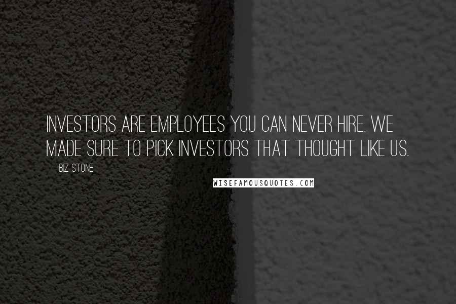 Biz Stone Quotes: Investors are employees you can never hire. We made sure to pick investors that thought like us.