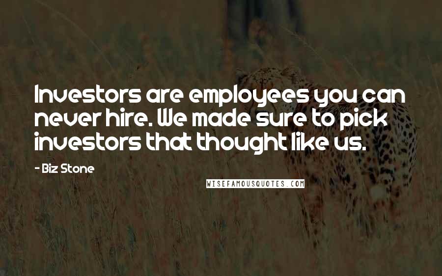 Biz Stone Quotes: Investors are employees you can never hire. We made sure to pick investors that thought like us.