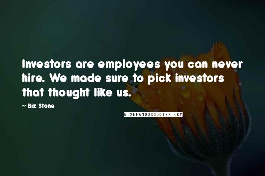 Biz Stone Quotes: Investors are employees you can never hire. We made sure to pick investors that thought like us.