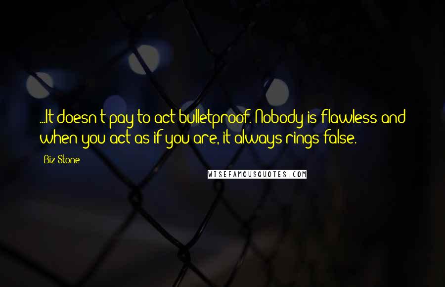 Biz Stone Quotes: ...It doesn't pay to act bulletproof. Nobody is flawless and when you act as if you are, it always rings false.