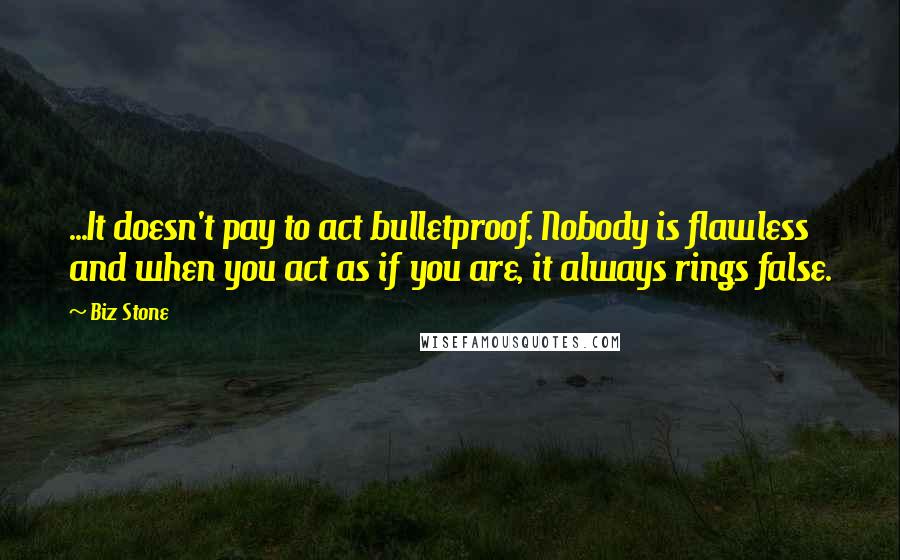 Biz Stone Quotes: ...It doesn't pay to act bulletproof. Nobody is flawless and when you act as if you are, it always rings false.