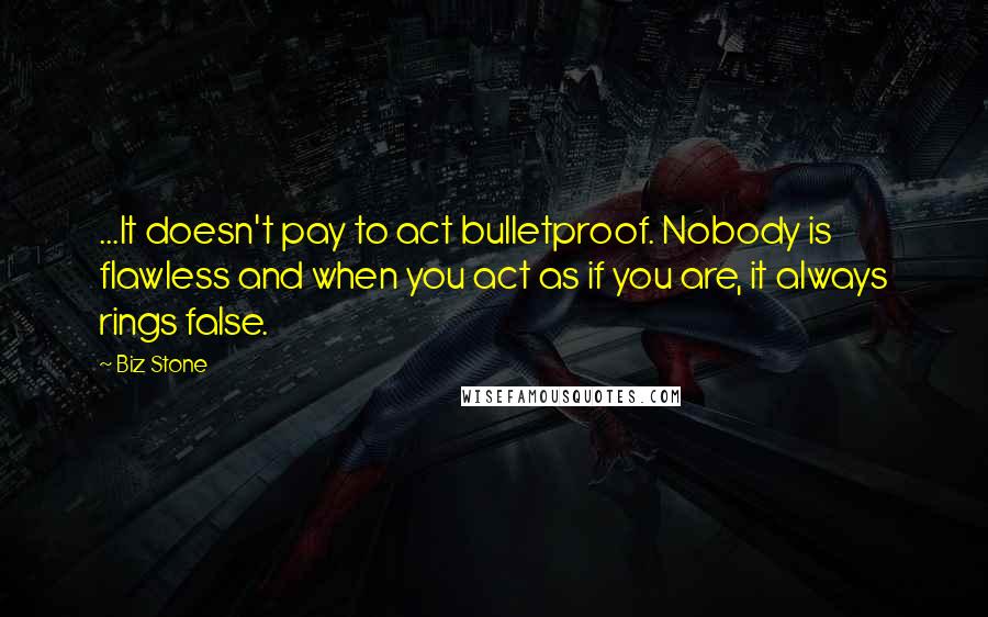 Biz Stone Quotes: ...It doesn't pay to act bulletproof. Nobody is flawless and when you act as if you are, it always rings false.