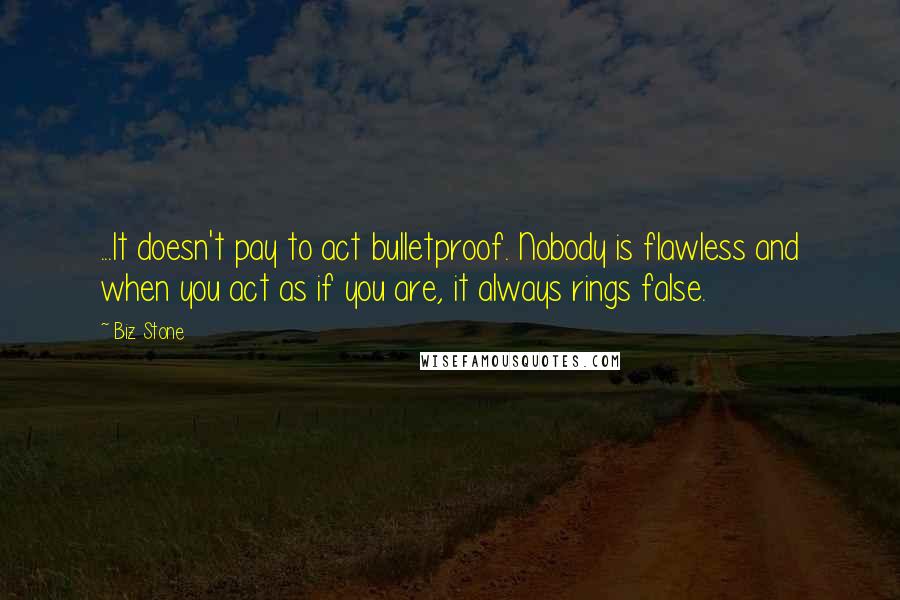 Biz Stone Quotes: ...It doesn't pay to act bulletproof. Nobody is flawless and when you act as if you are, it always rings false.
