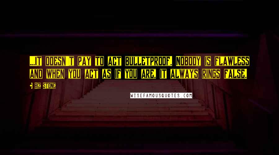 Biz Stone Quotes: ...It doesn't pay to act bulletproof. Nobody is flawless and when you act as if you are, it always rings false.