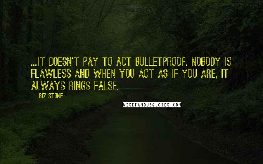 Biz Stone Quotes: ...It doesn't pay to act bulletproof. Nobody is flawless and when you act as if you are, it always rings false.