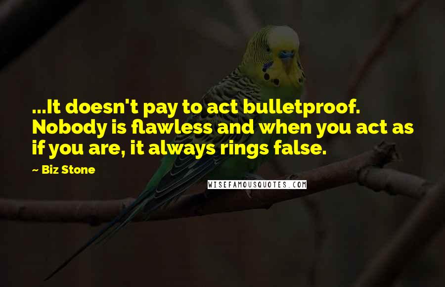 Biz Stone Quotes: ...It doesn't pay to act bulletproof. Nobody is flawless and when you act as if you are, it always rings false.