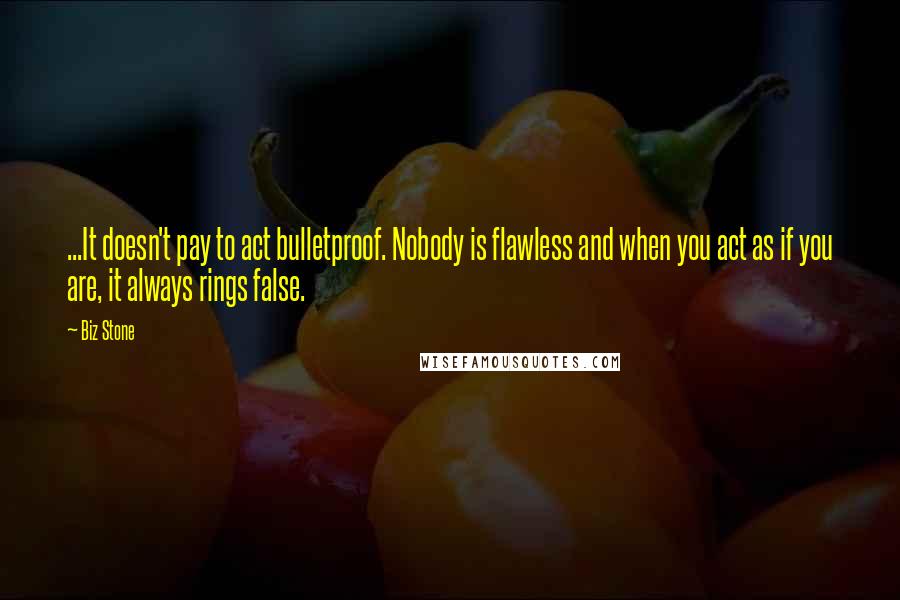 Biz Stone Quotes: ...It doesn't pay to act bulletproof. Nobody is flawless and when you act as if you are, it always rings false.