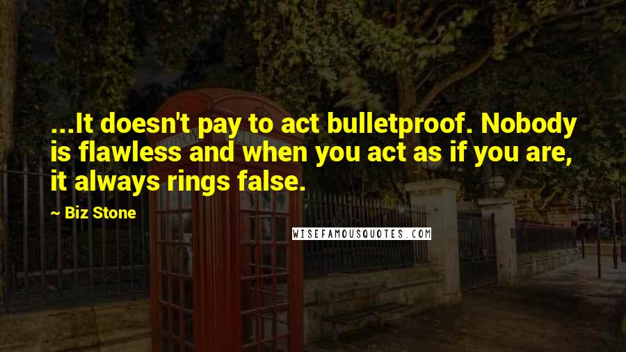 Biz Stone Quotes: ...It doesn't pay to act bulletproof. Nobody is flawless and when you act as if you are, it always rings false.