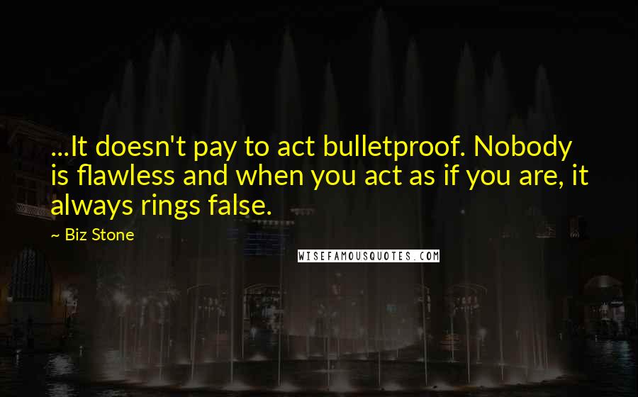 Biz Stone Quotes: ...It doesn't pay to act bulletproof. Nobody is flawless and when you act as if you are, it always rings false.