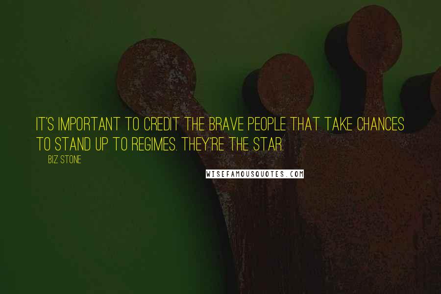 Biz Stone Quotes: It's important to credit the brave people that take chances to stand up to regimes. They're the star.