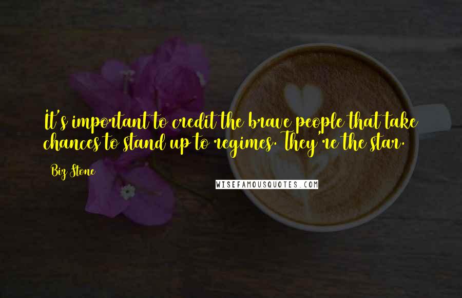 Biz Stone Quotes: It's important to credit the brave people that take chances to stand up to regimes. They're the star.