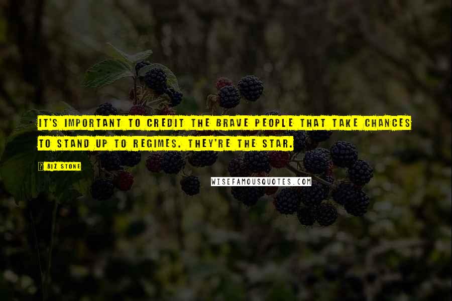 Biz Stone Quotes: It's important to credit the brave people that take chances to stand up to regimes. They're the star.