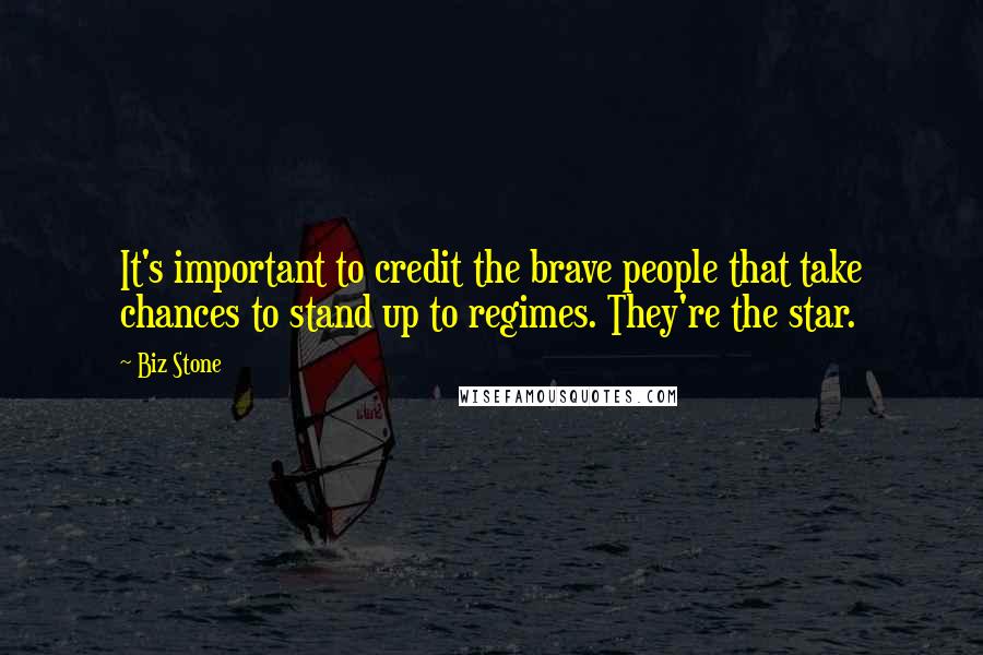 Biz Stone Quotes: It's important to credit the brave people that take chances to stand up to regimes. They're the star.