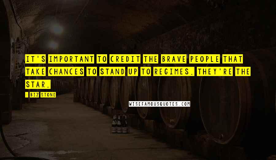 Biz Stone Quotes: It's important to credit the brave people that take chances to stand up to regimes. They're the star.