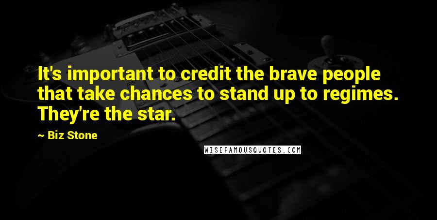 Biz Stone Quotes: It's important to credit the brave people that take chances to stand up to regimes. They're the star.