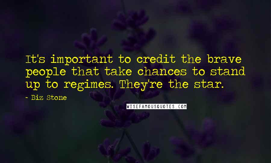 Biz Stone Quotes: It's important to credit the brave people that take chances to stand up to regimes. They're the star.