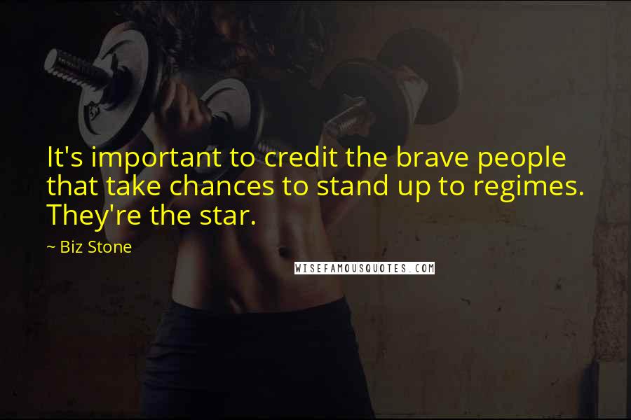 Biz Stone Quotes: It's important to credit the brave people that take chances to stand up to regimes. They're the star.