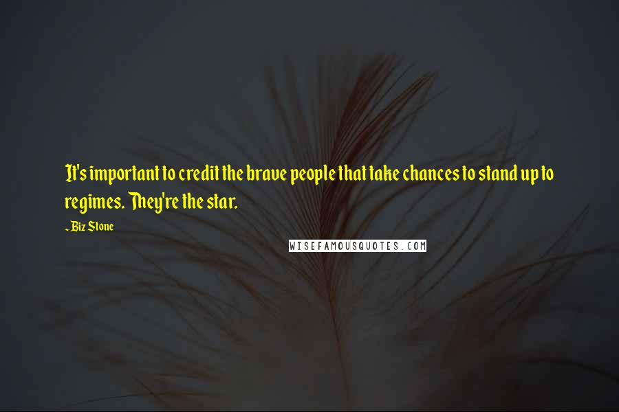 Biz Stone Quotes: It's important to credit the brave people that take chances to stand up to regimes. They're the star.