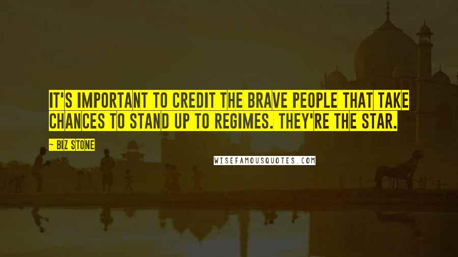 Biz Stone Quotes: It's important to credit the brave people that take chances to stand up to regimes. They're the star.