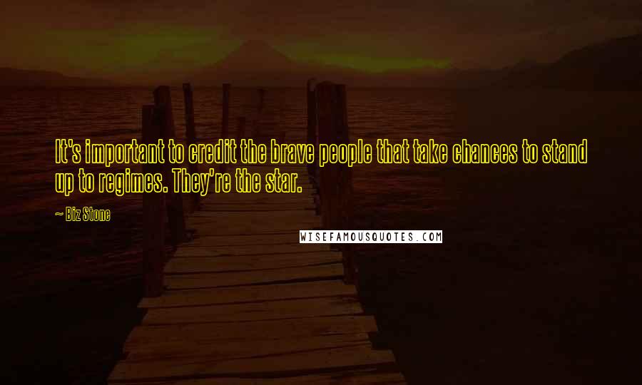 Biz Stone Quotes: It's important to credit the brave people that take chances to stand up to regimes. They're the star.