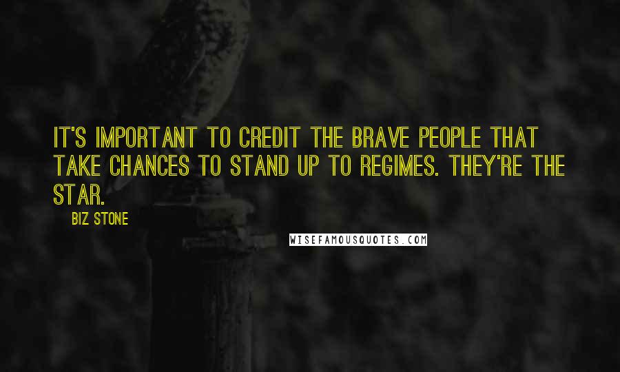 Biz Stone Quotes: It's important to credit the brave people that take chances to stand up to regimes. They're the star.