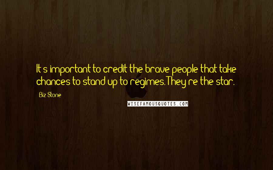 Biz Stone Quotes: It's important to credit the brave people that take chances to stand up to regimes. They're the star.