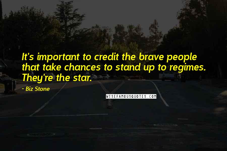 Biz Stone Quotes: It's important to credit the brave people that take chances to stand up to regimes. They're the star.