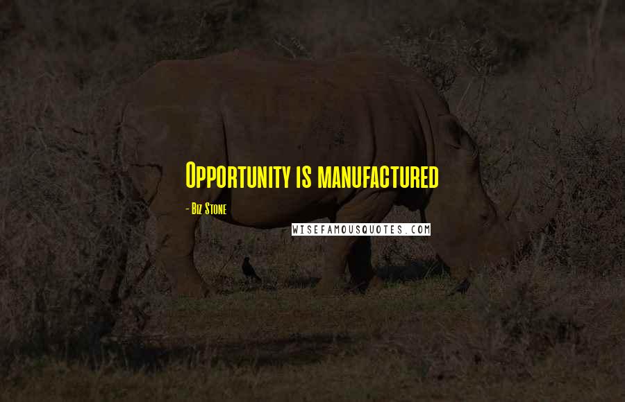 Biz Stone Quotes: Opportunity is manufactured