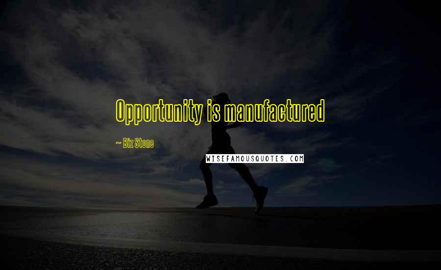 Biz Stone Quotes: Opportunity is manufactured