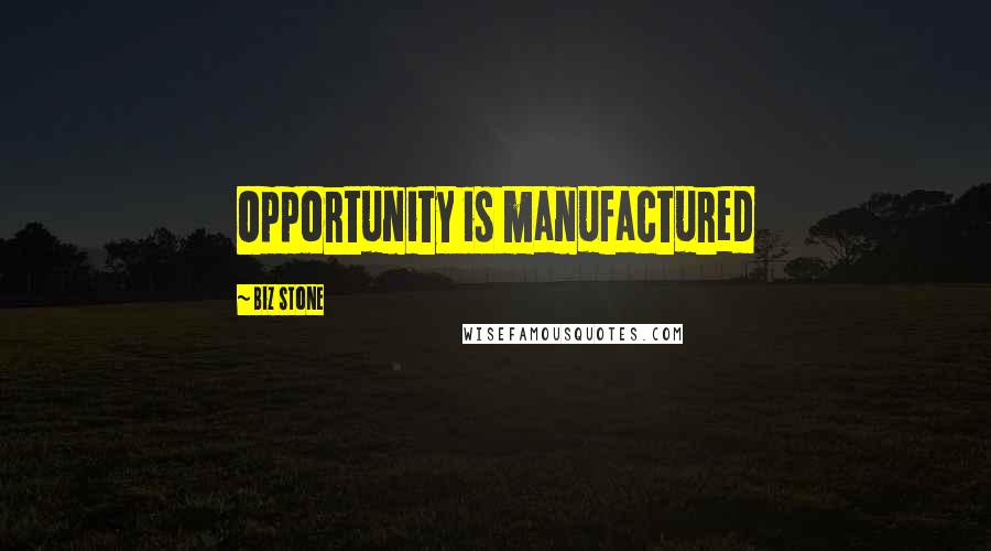 Biz Stone Quotes: Opportunity is manufactured