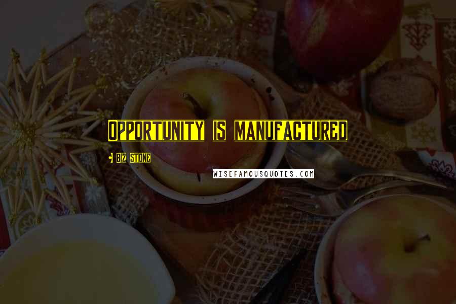 Biz Stone Quotes: Opportunity is manufactured