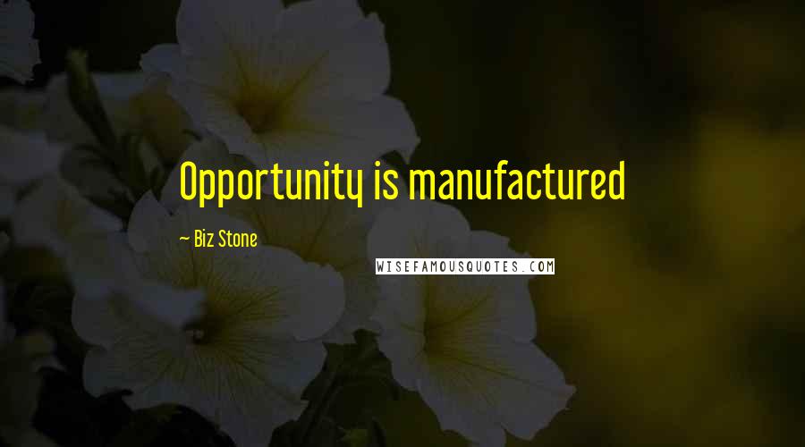 Biz Stone Quotes: Opportunity is manufactured